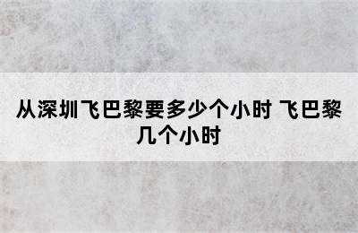 从深圳飞巴黎要多少个小时 飞巴黎几个小时